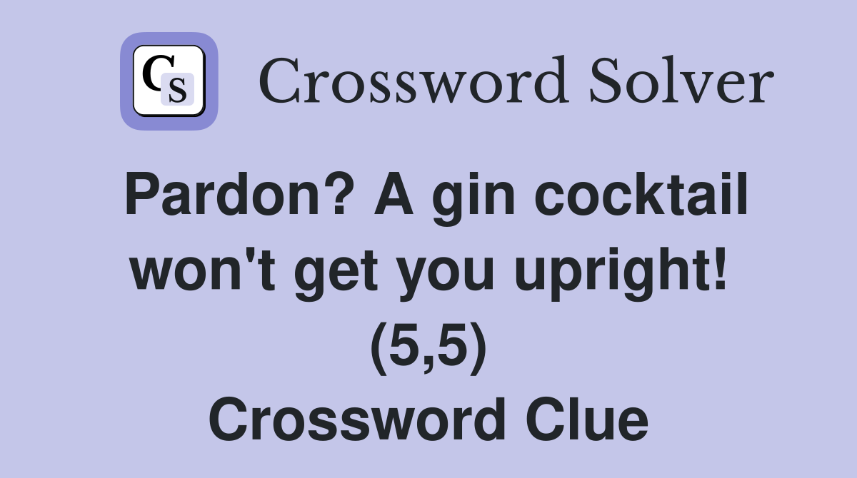 Pardon? A gin cocktail won't get you upright! (5,5) Crossword Clue
